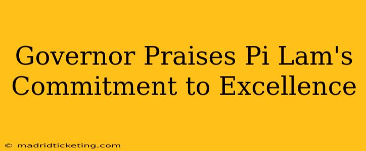 Governor Praises Pi Lam's Commitment to Excellence