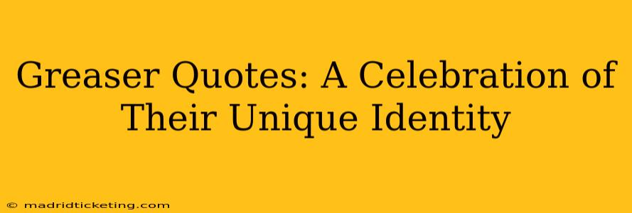 Greaser Quotes: A Celebration of Their Unique Identity
