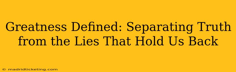 Greatness Defined: Separating Truth from the Lies That Hold Us Back