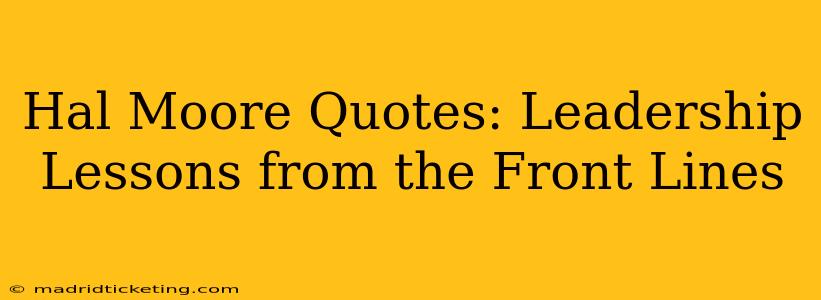 Hal Moore Quotes: Leadership Lessons from the Front Lines