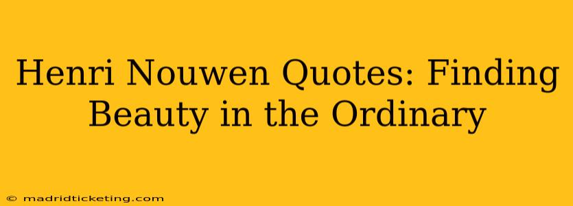 Henri Nouwen Quotes: Finding Beauty in the Ordinary
