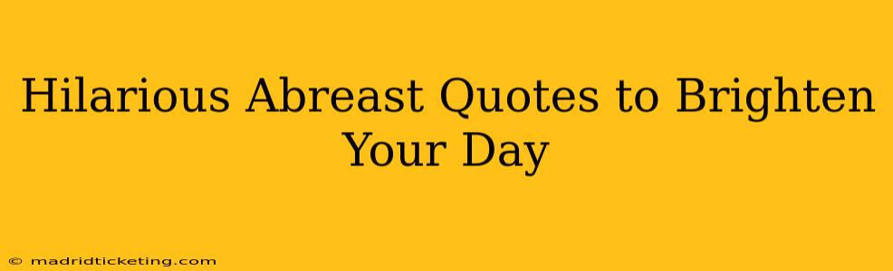 Hilarious Abreast Quotes to Brighten Your Day