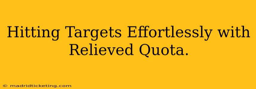 Hitting Targets Effortlessly with Relieved Quota.
