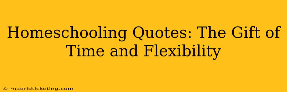 Homeschooling Quotes: The Gift of Time and Flexibility