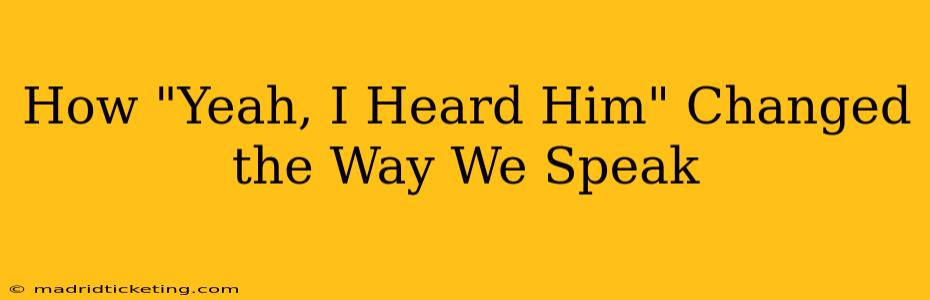How "Yeah, I Heard Him" Changed the Way We Speak