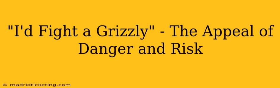 "I'd Fight a Grizzly" - The Appeal of Danger and Risk