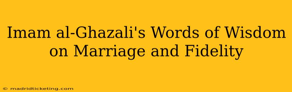 Imam al-Ghazali's Words of Wisdom on Marriage and Fidelity