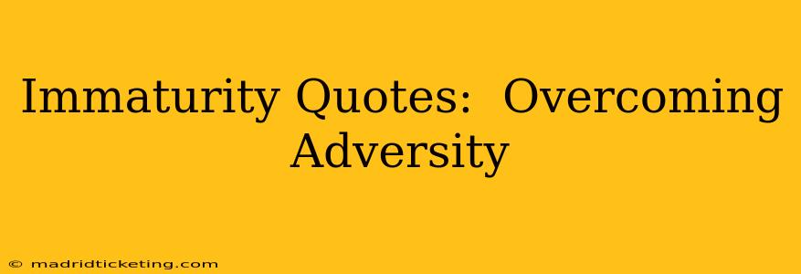 Immaturity Quotes:  Overcoming Adversity
