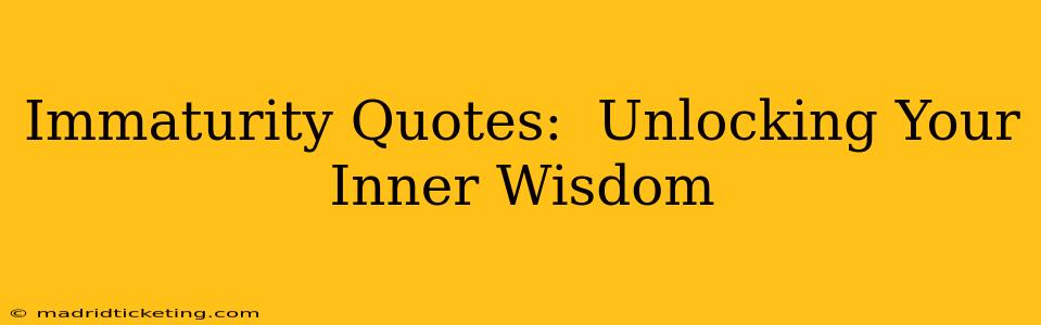 Immaturity Quotes:  Unlocking Your Inner Wisdom