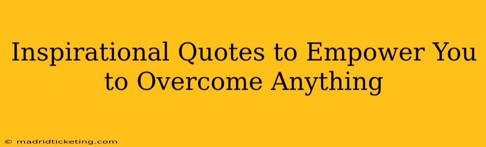 Inspirational Quotes to Empower You to Overcome Anything