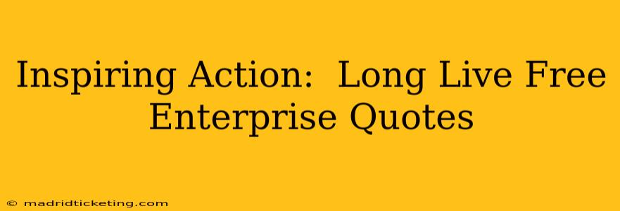 Inspiring Action:  Long Live Free Enterprise Quotes