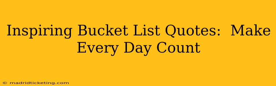 Inspiring Bucket List Quotes:  Make Every Day Count