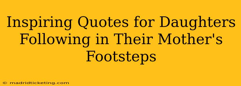 Inspiring Quotes for Daughters Following in Their Mother's Footsteps
