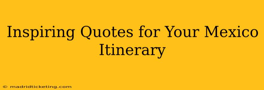 Inspiring Quotes for Your Mexico Itinerary