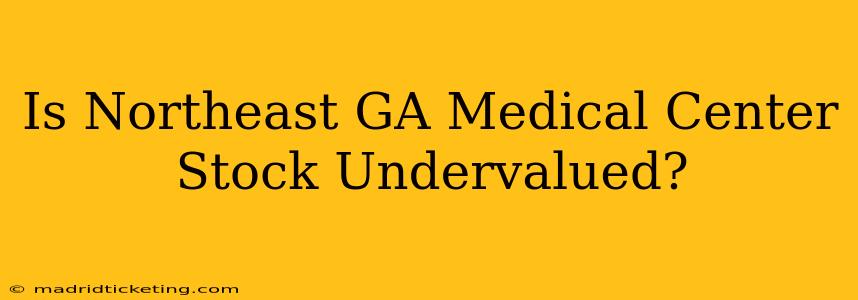 Is Northeast GA Medical Center Stock Undervalued?