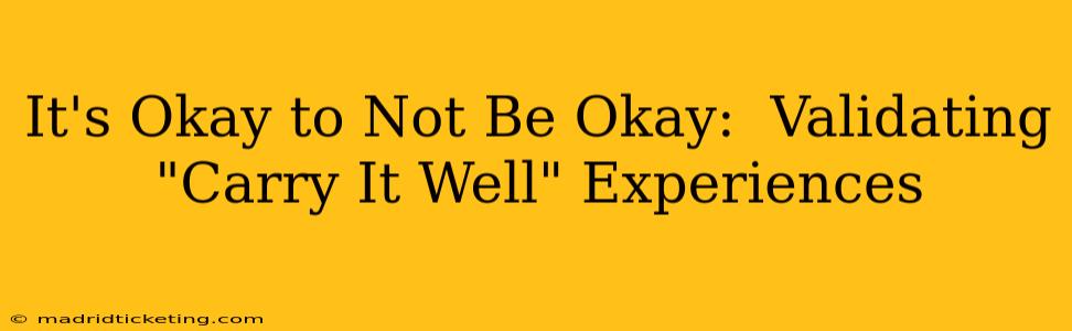 It's Okay to Not Be Okay:  Validating "Carry It Well" Experiences