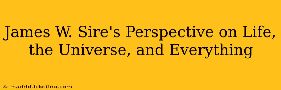 James W. Sire's Perspective on Life, the Universe, and Everything