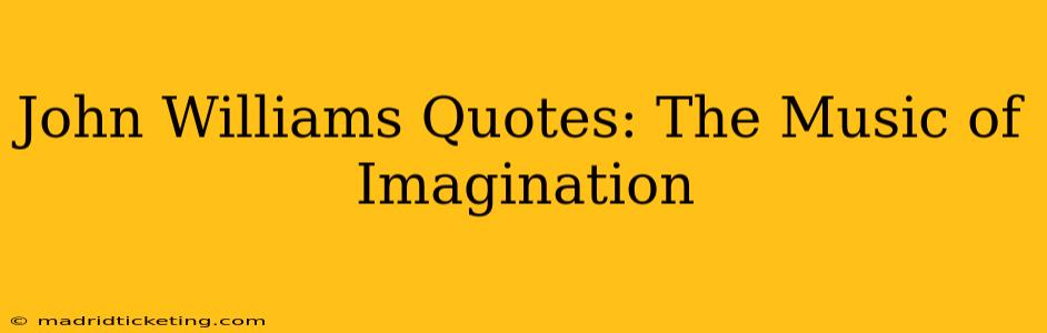 John Williams Quotes: The Music of Imagination