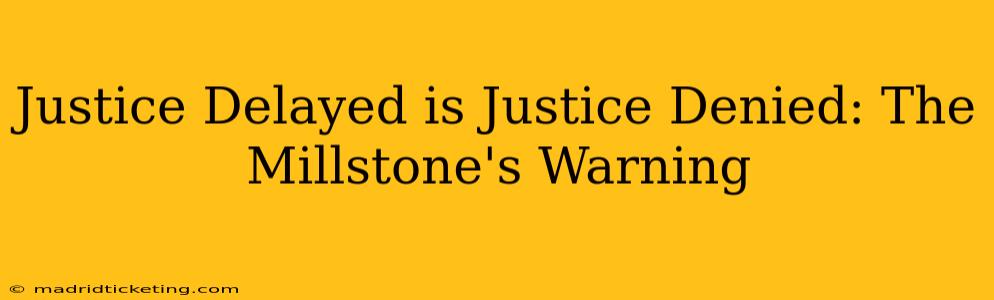 Justice Delayed is Justice Denied: The Millstone's Warning