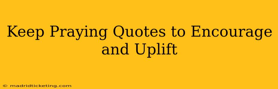 Keep Praying Quotes to Encourage and Uplift