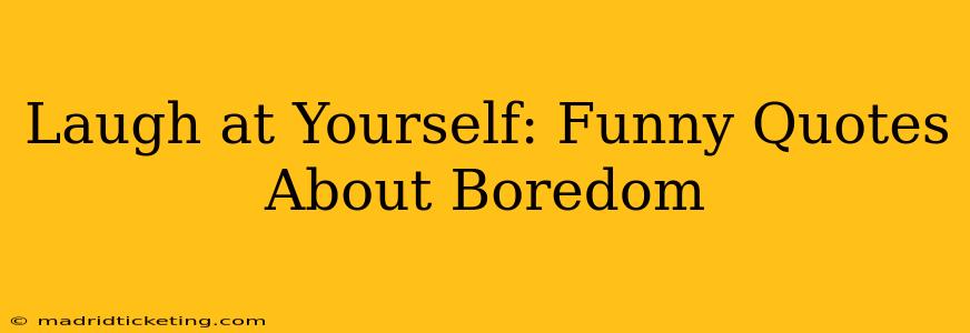 Laugh at Yourself: Funny Quotes About Boredom