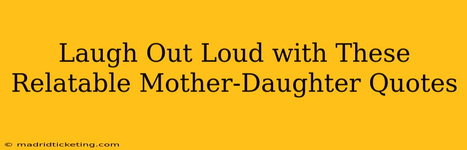 Laugh Out Loud with These Relatable Mother-Daughter Quotes