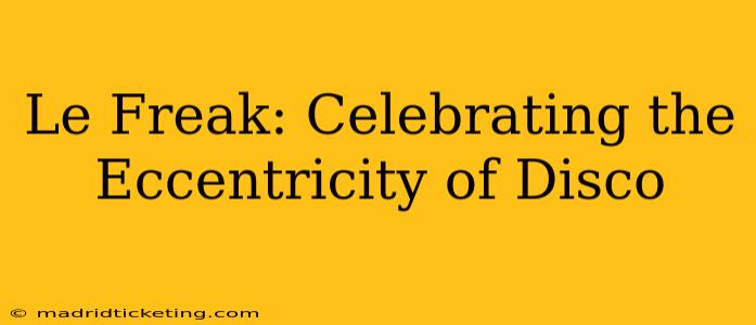 Le Freak: Celebrating the Eccentricity of Disco