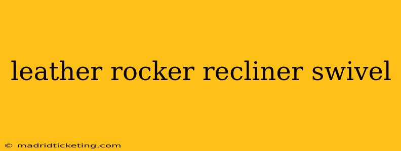 leather rocker recliner swivel