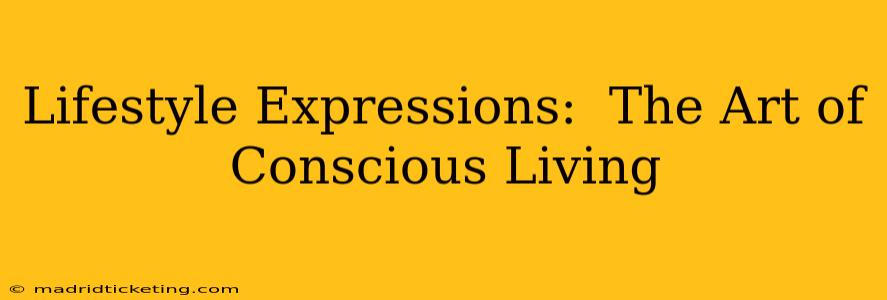 Lifestyle Expressions:  The Art of Conscious Living