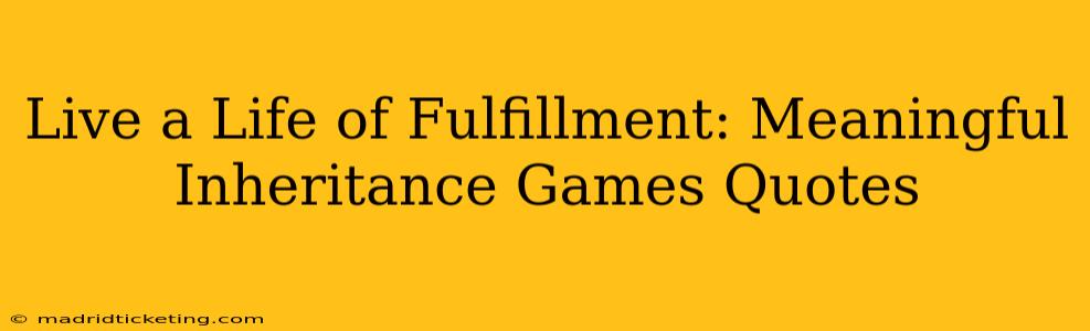 Live a Life of Fulfillment: Meaningful Inheritance Games Quotes