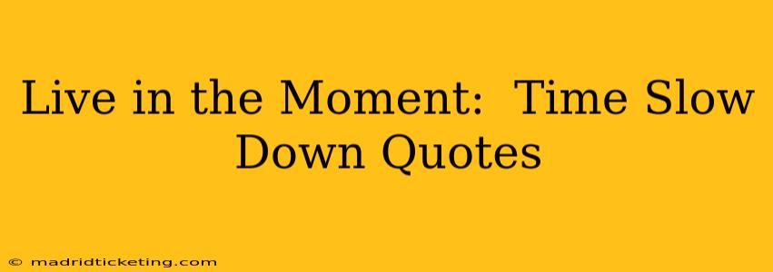 Live in the Moment:  Time Slow Down Quotes