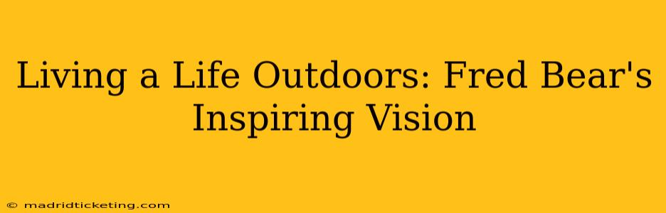 Living a Life Outdoors: Fred Bear's Inspiring Vision