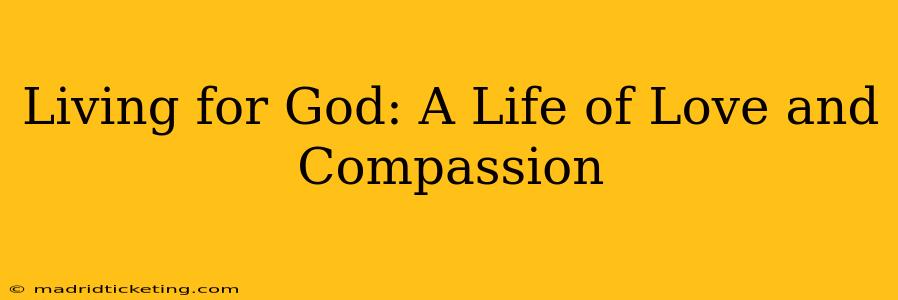 Living for God: A Life of Love and Compassion