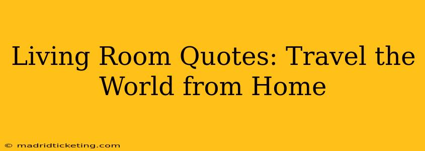 Living Room Quotes: Travel the World from Home