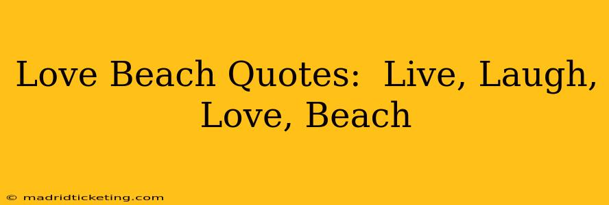 Love Beach Quotes:  Live, Laugh, Love, Beach