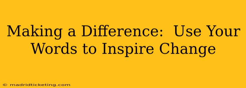 Making a Difference:  Use Your Words to Inspire Change