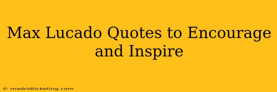 Max Lucado Quotes to Encourage and Inspire