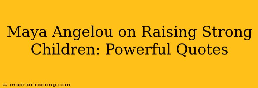 Maya Angelou on Raising Strong Children: Powerful Quotes