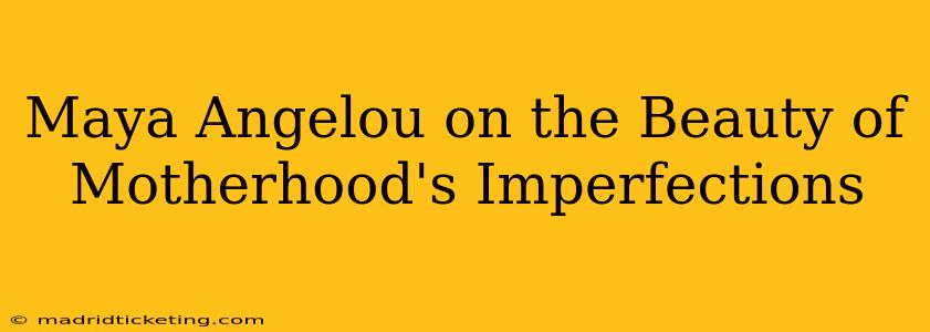 Maya Angelou on the Beauty of Motherhood's Imperfections