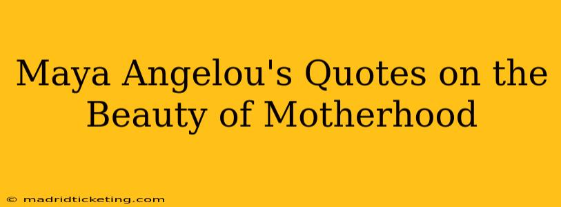 Maya Angelou's Quotes on the Beauty of Motherhood