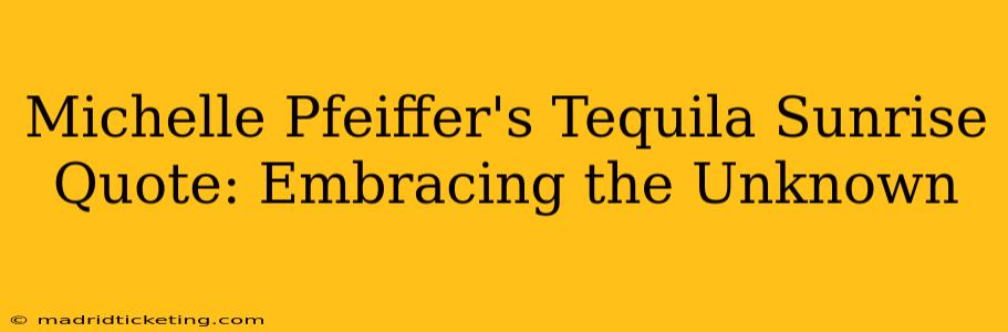 Michelle Pfeiffer's Tequila Sunrise Quote: Embracing the Unknown