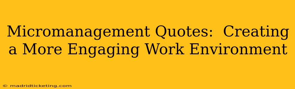 Micromanagement Quotes:  Creating a More Engaging Work Environment