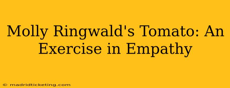 Molly Ringwald's Tomato: An Exercise in Empathy