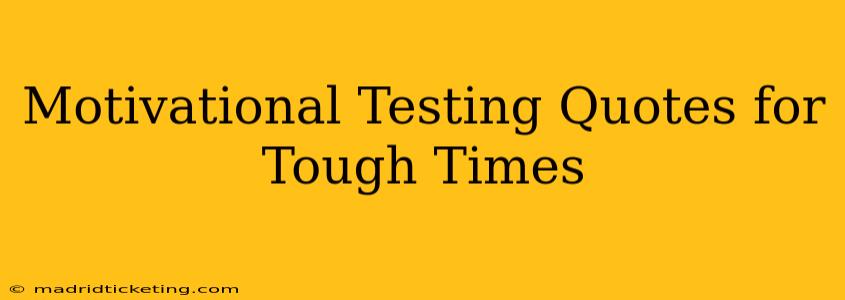 Motivational Testing Quotes for Tough Times