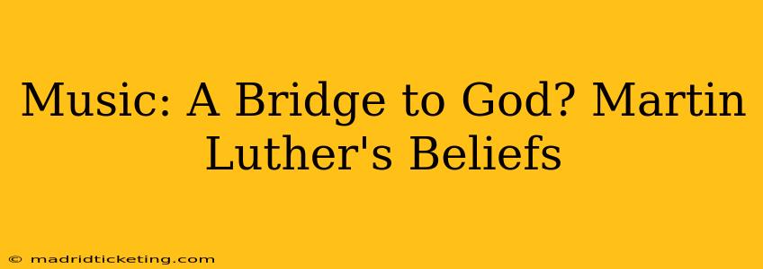 Music: A Bridge to God? Martin Luther's Beliefs