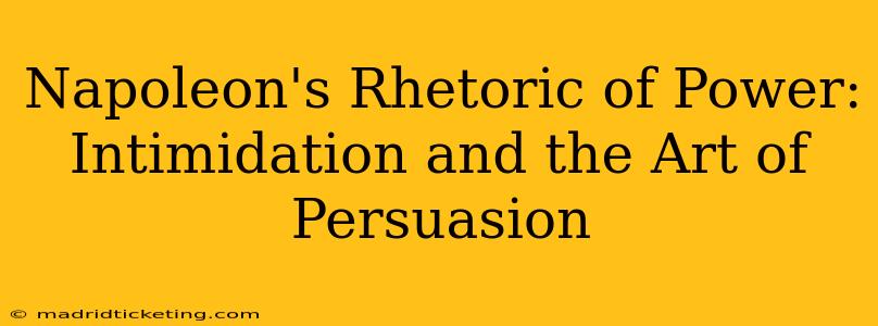 Napoleon's Rhetoric of Power:  Intimidation and the Art of Persuasion