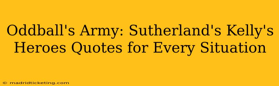 Oddball's Army: Sutherland's Kelly's Heroes Quotes for Every Situation
