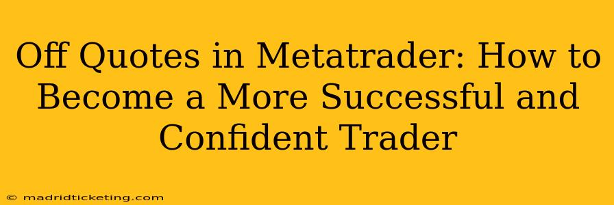 Off Quotes in Metatrader: How to Become a More Successful and Confident Trader