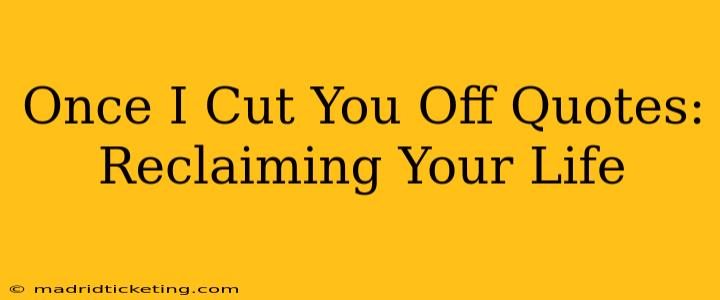 Once I Cut You Off Quotes: Reclaiming Your Life