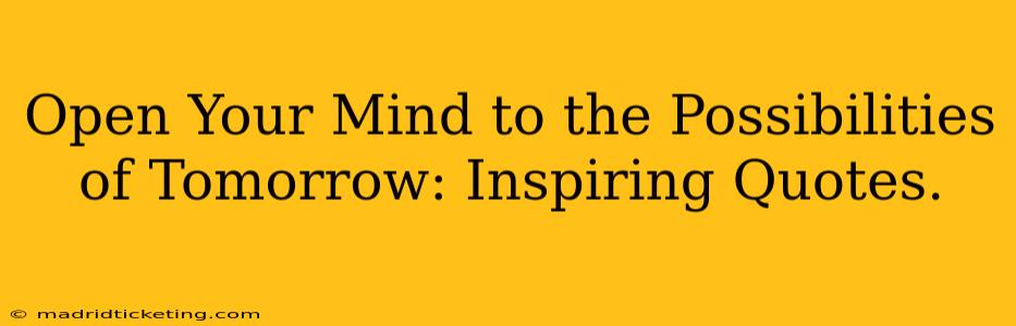 Open Your Mind to the Possibilities of Tomorrow: Inspiring Quotes.